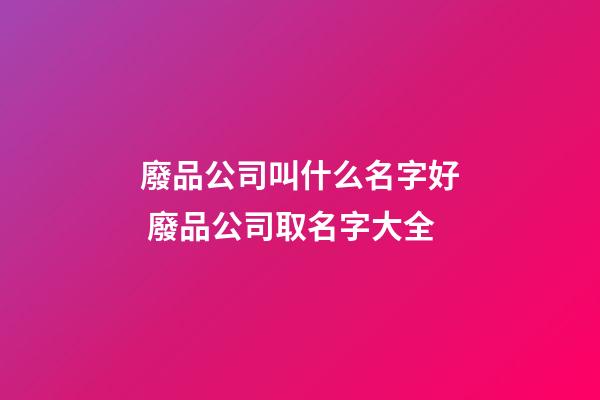 廢品公司叫什么名字好 廢品公司取名字大全-第1張-公司起名-玄機派